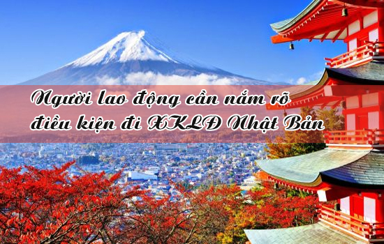 Người lao động cần nắm rõ điều kiện đi xuất khẩu Nhật Bản